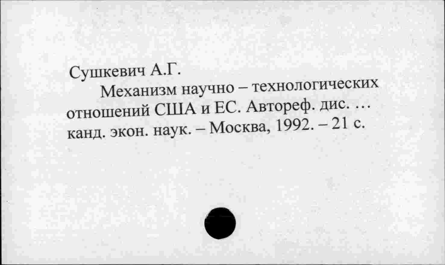 ﻿Сушкевич А.Г.
Механизм научно - технологических отношений США и ЕС. Автореф. дис. ... канд. экон. наук. - Москва, 1992. - 21 с.